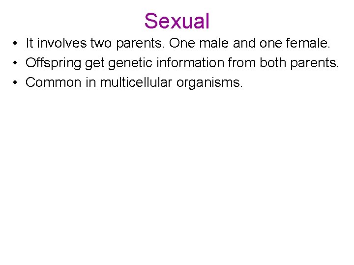 Sexual • It involves two parents. One male and one female. • Offspring get