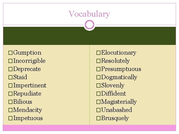 Vocabulary �Gumption �Elocutionary �Incorrigible �Resolutely �Deprecate �Presumptuous �Staid �Dogmatically �Impertinent �Slovenly �Repudiate �Diffident �Bilious