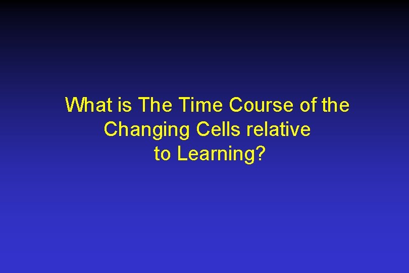 What is The Time Course of the Changing Cells relative to Learning? 