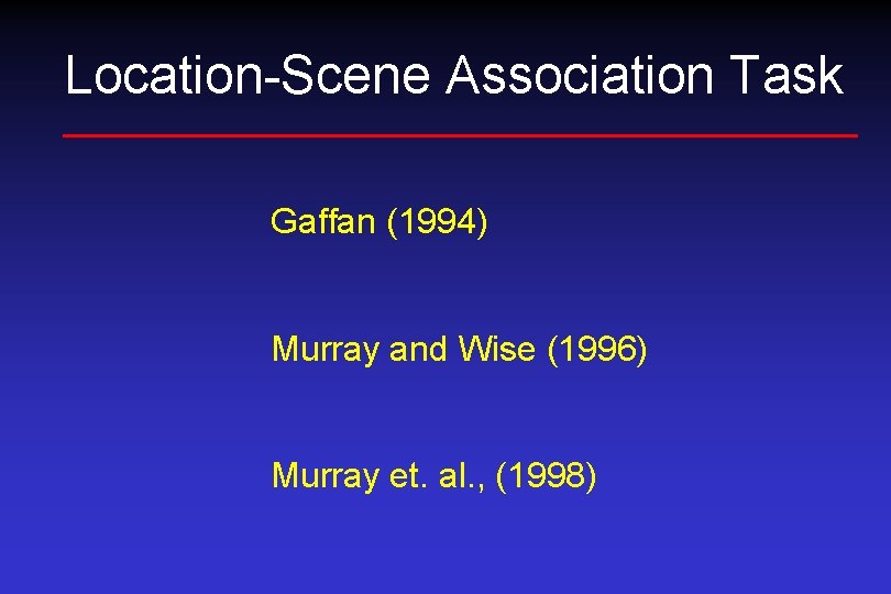 Location-Scene Association Task Gaffan (1994) Murray and Wise (1996) Murray et. al. , (1998)