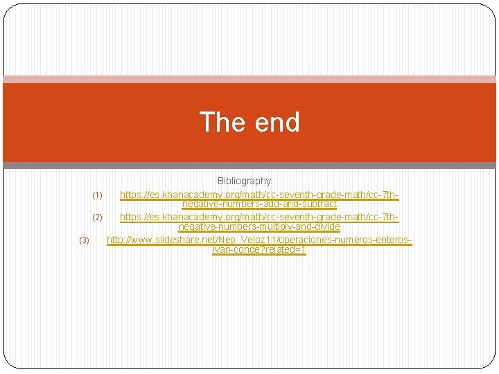 The end Bibliography: (1) https: //es. khanacademy. org/math/cc-seventh-grade-math/cc-7 thnegative-numbers-add-and-subtract (2) https: //es. khanacademy. org/math/cc-seventh-grade-math/cc-7