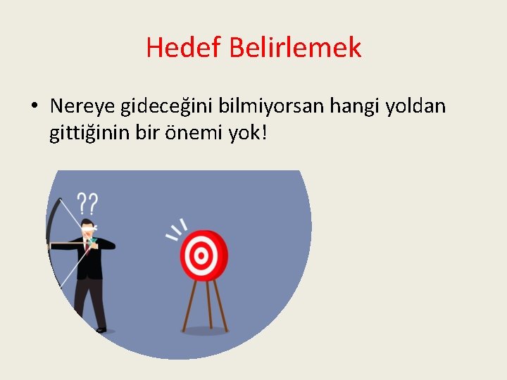 Hedef Belirlemek • Nereye gideceğini bilmiyorsan hangi yoldan gittiğinin bir önemi yok! 