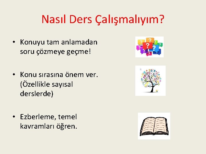 Nasıl Ders Çalışmalıyım? • Konuyu tam anlamadan soru çözmeye geçme! • Konu sırasına önem