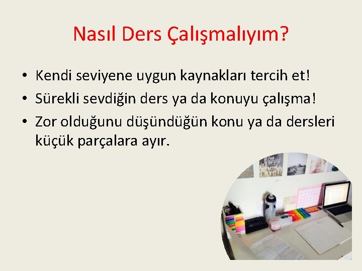 Nasıl Ders Çalışmalıyım? • Kendi seviyene uygun kaynakları tercih et! • Sürekli sevdiğin ders