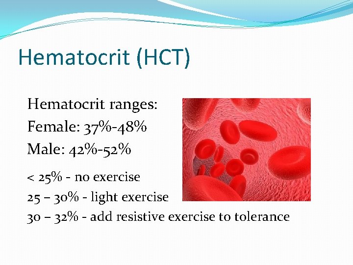 Hematocrit (HCT) Hematocrit ranges: Female: 37%-48% Male: 42%-52% < 25% - no exercise 25