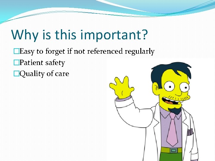Why is this important? �Easy to forget if not referenced regularly �Patient safety �Quality