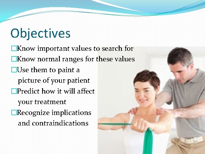 Objectives �Know important values to search for �Know normal ranges for these values �Use