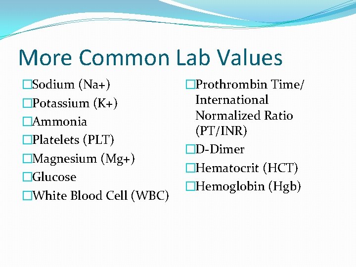 More Common Lab Values �Sodium (Na+) �Potassium (K+) �Ammonia �Platelets (PLT) �Magnesium (Mg+) �Glucose