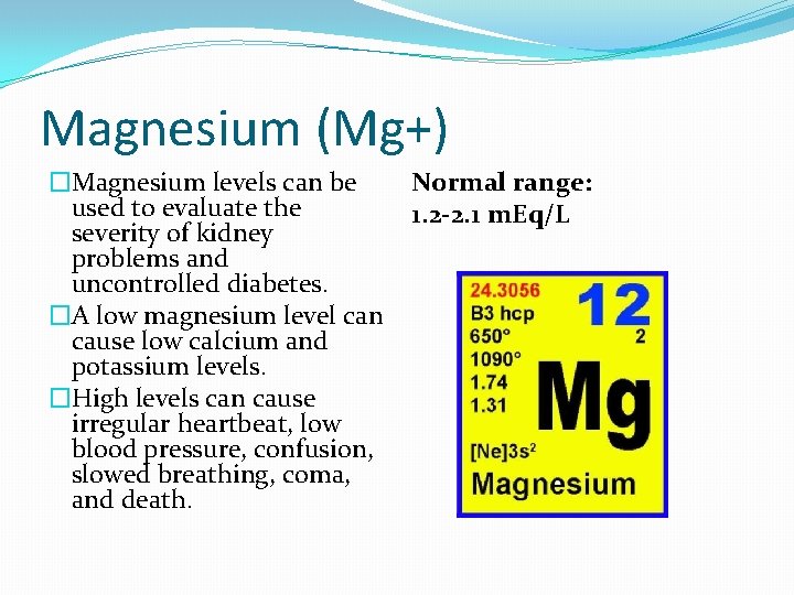 Magnesium (Mg+) �Magnesium levels can be used to evaluate the severity of kidney problems
