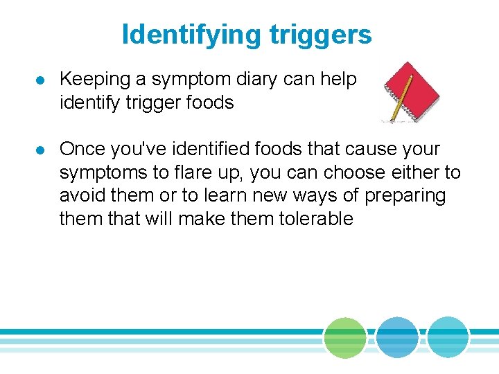 Identifying triggers l Keeping a symptom diary can help identify trigger foods l Once