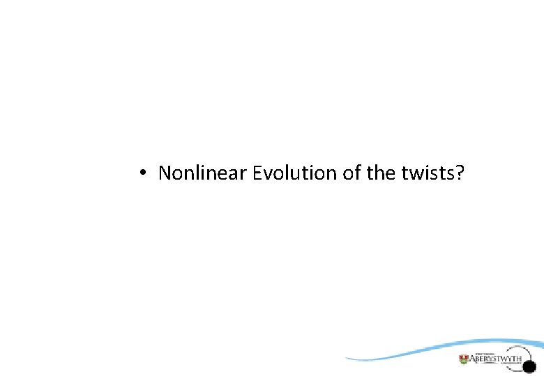  • Nonlinear Evolution of the twists? 