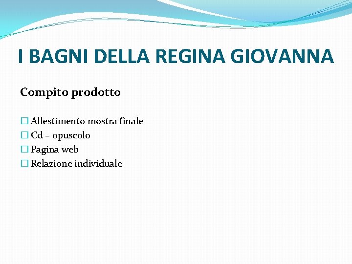 I BAGNI DELLA REGINA GIOVANNA Compito prodotto � Allestimento mostra finale � Cd –