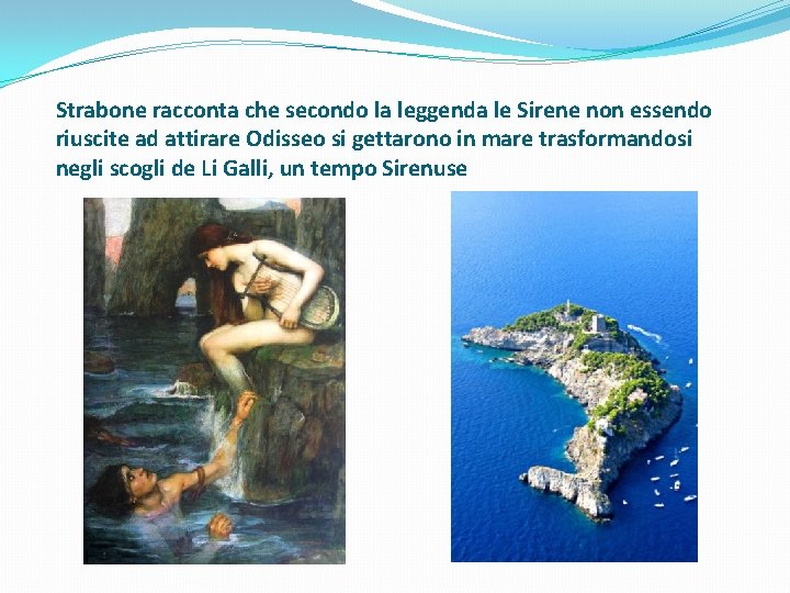 Strabone racconta che secondo la leggenda le Sirene non essendo riuscite ad attirare Odisseo