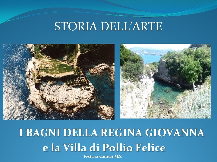 STORIA DELL’ARTE I BAGNI DELLA REGINA GIOVANNA e la Villa di Pollio Felice Prof.