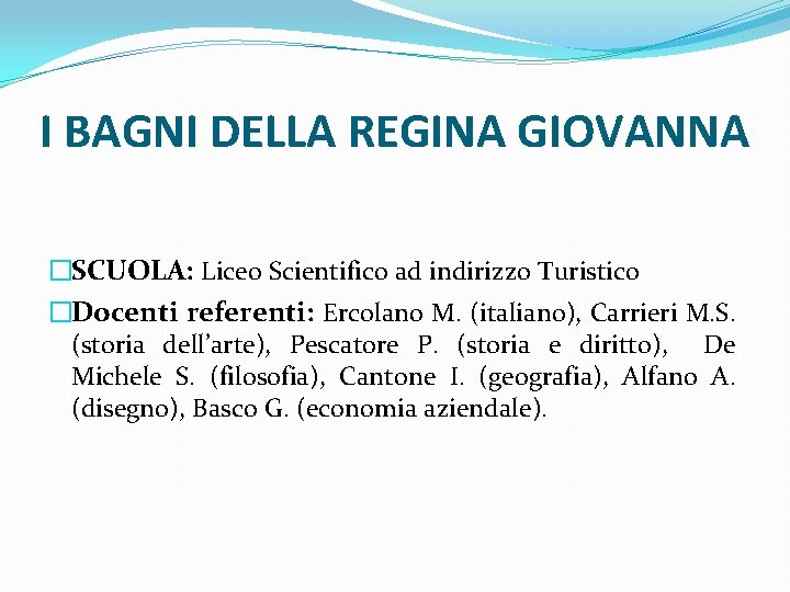 I BAGNI DELLA REGINA GIOVANNA �SCUOLA: Liceo Scientifico ad indirizzo Turistico �Docenti referenti: Ercolano