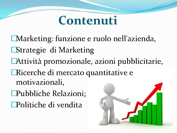 Contenuti �Marketing: funzione e ruolo nell'azienda, �Strategie di Marketing �Attività promozionale, azioni pubblicitarie, �Ricerche