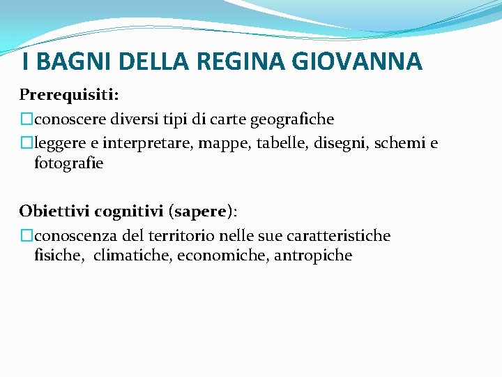 I BAGNI DELLA REGINA GIOVANNA Prerequisiti: �conoscere diversi tipi di carte geografiche �leggere e