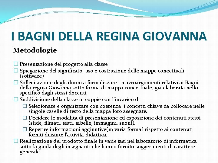 I BAGNI DELLA REGINA GIOVANNA Metodologie � Presentazione del progetto alla classe � Spiegazione