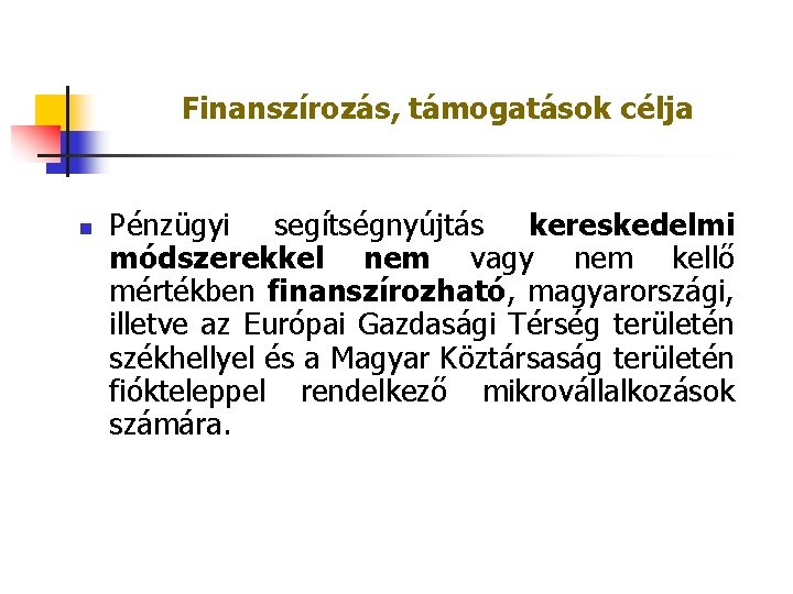 Finanszírozás, támogatások célja n Pénzügyi segítségnyújtás kereskedelmi módszerekkel nem vagy nem kellő mértékben finanszírozható,