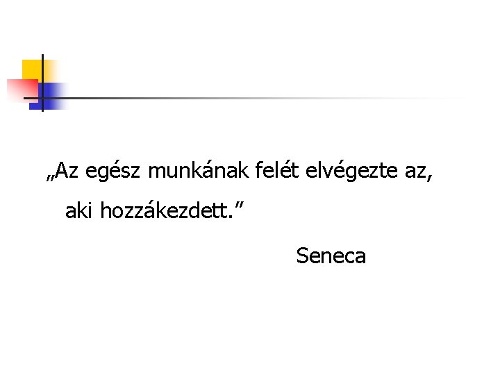 „Az egész munkának felét elvégezte az, aki hozzákezdett. ” Seneca 