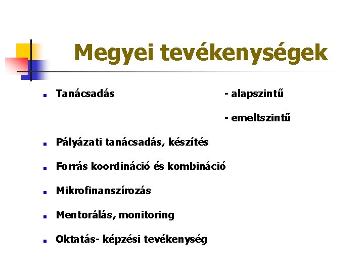 Megyei tevékenységek Tanácsadás - alapszintű - emeltszintű Pályázati tanácsadás, készítés Forrás koordináció és kombináció