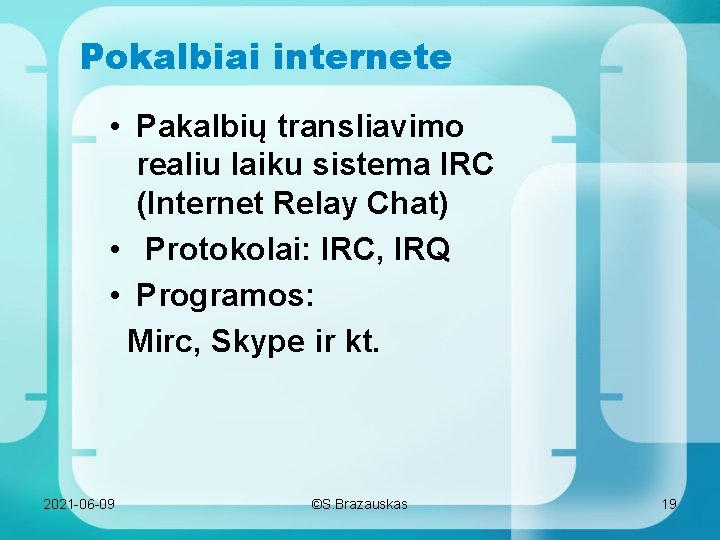 Pokalbiai internete • Pakalbių transliavimo realiu laiku sistema IRC (Internet Relay Chat) • Protokolai: