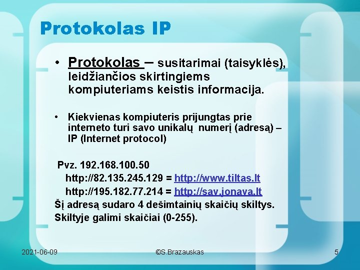 Protokolas IP • Protokolas – susitarimai (taisyklės), leidžiančios skirtingiems kompiuteriams keistis informacija. • Kiekvienas