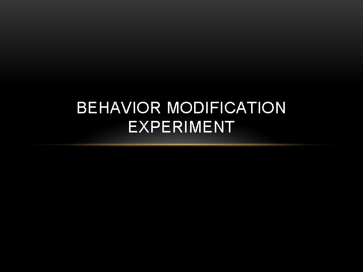 BEHAVIOR MODIFICATION EXPERIMENT 