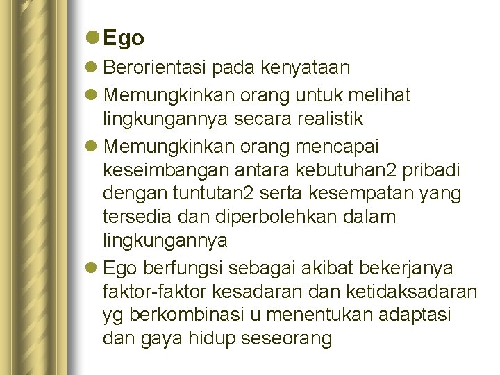 l Ego l Berorientasi pada kenyataan l Memungkinkan orang untuk melihat lingkungannya secara realistik