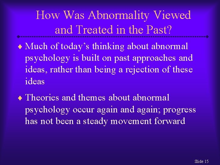 How Was Abnormality Viewed and Treated in the Past? ¨ Much of today’s thinking