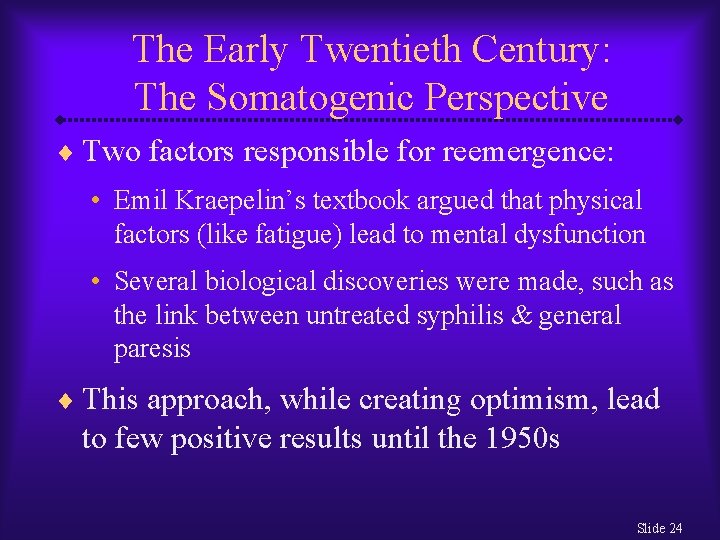 The Early Twentieth Century: The Somatogenic Perspective ¨ Two factors responsible for reemergence: •