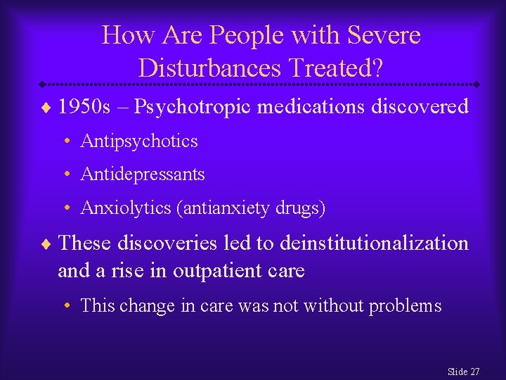 How Are People with Severe Disturbances Treated? ¨ 1950 s – Psychotropic medications discovered