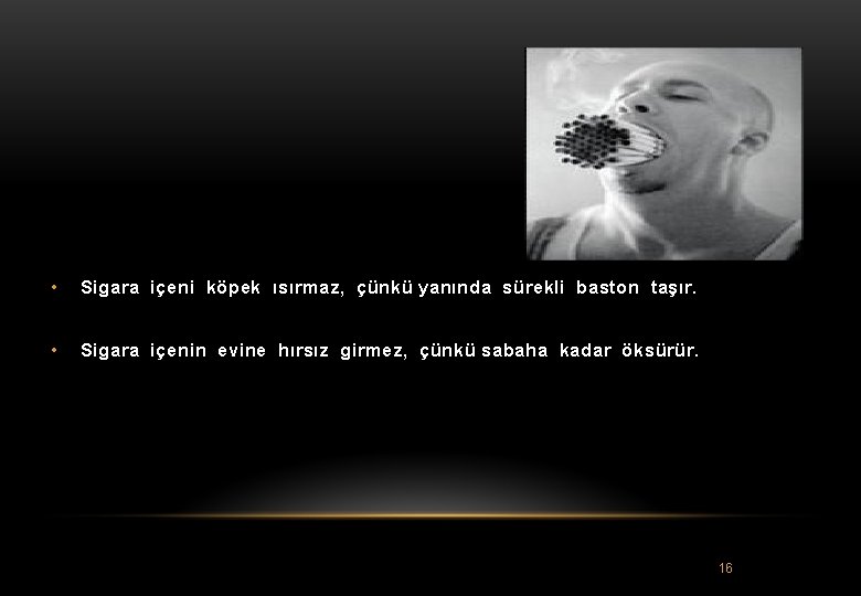  • Sigara içeni köpek ısırmaz, çünkü yanında sürekli baston taşır. • Sigara içenin