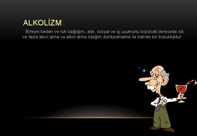ALKOLİZM Bireyin beden ve ruh sağlığını, aile, sosyal ve iş uyumunu bozacak derecede sık
