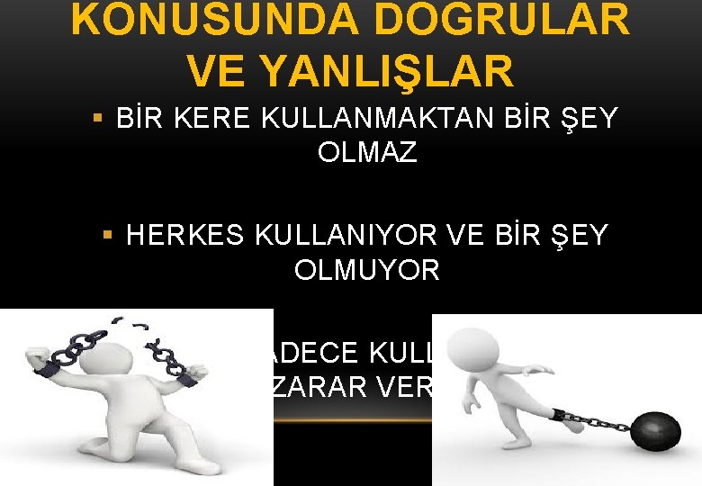 KONUSUNDA DOĞRULAR VE YANLIŞLAR BİR KERE KULLANMAKTAN BİR ŞEY OLMAZ HERKES KULLANIYOR VE BİR