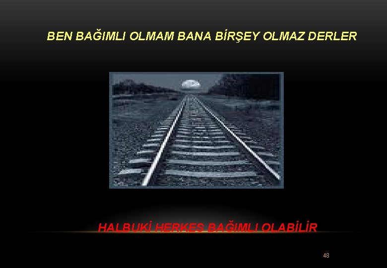 BEN BAĞIMLI OLMAM BANA BİRŞEY OLMAZ DERLER HALBUKİ HERKES BAĞIMLI OLABİLİR 48 