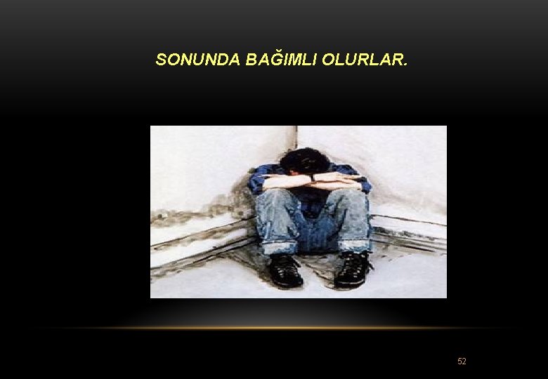 SONUNDA BAĞIMLI OLURLAR. 52 