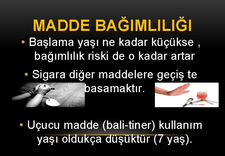 MADDE BAĞIMLILIĞI • Başlama yaşı ne kadar küçükse , bağımlılık riski de o kadar