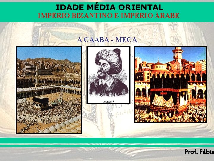 IDADE MÉDIA ORIENTAL IMPÉRIO BIZANTINO E IMPÉRIO ÁRABE A CAABA - MECA Prof. Fábia IDADE MÉDIA ORIENTAL IMPÉRIO BIZANTINO E IMPÉRIO ÁRABE A CAABA - MECA Prof. Fábia
