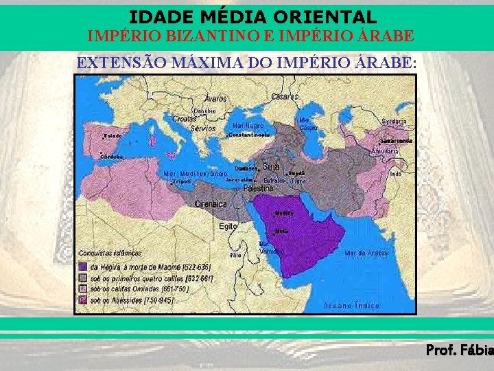 IDADE MÉDIA ORIENTAL IMPÉRIO BIZANTINO E IMPÉRIO ÁRABE EXTENSÃO MÁXIMA DO IMPÉRIO ÁRABE: Prof. IDADE MÉDIA ORIENTAL IMPÉRIO BIZANTINO E IMPÉRIO ÁRABE EXTENSÃO MÁXIMA DO IMPÉRIO ÁRABE: Prof.