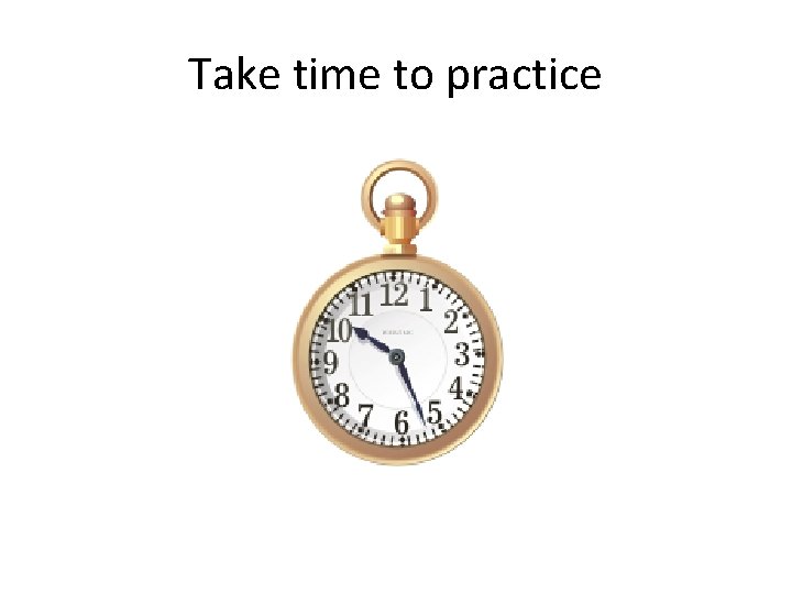 Take time to practice 