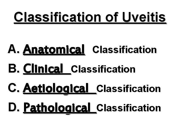 Classification of Uveitis A. Anatomical Classification B. Clinical Classification C. Aetiological Classification D. Pathological