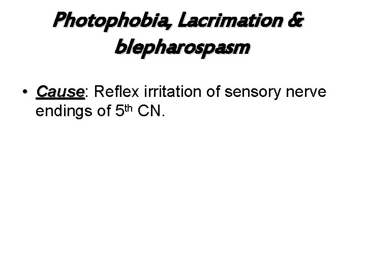 Photophobia, Lacrimation & blepharospasm • Cause: Cause Reflex irritation of sensory nerve endings of