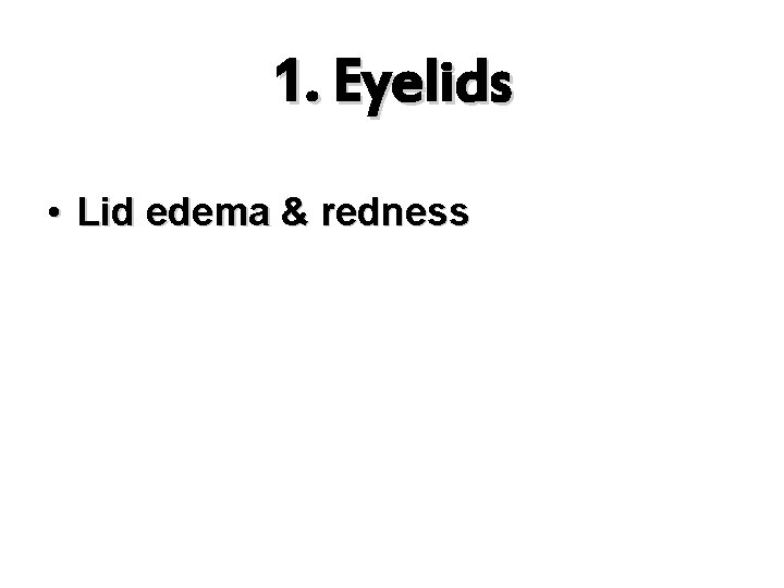 1. Eyelids • Lid edema & redness 