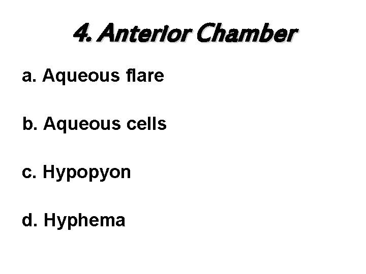 4. Anterior Chamber a. Aqueous flare b. Aqueous cells c. Hypopyon d. Hyphema 