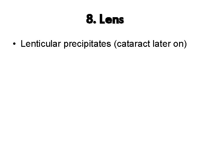 8. Lens • Lenticular precipitates (cataract later on) 