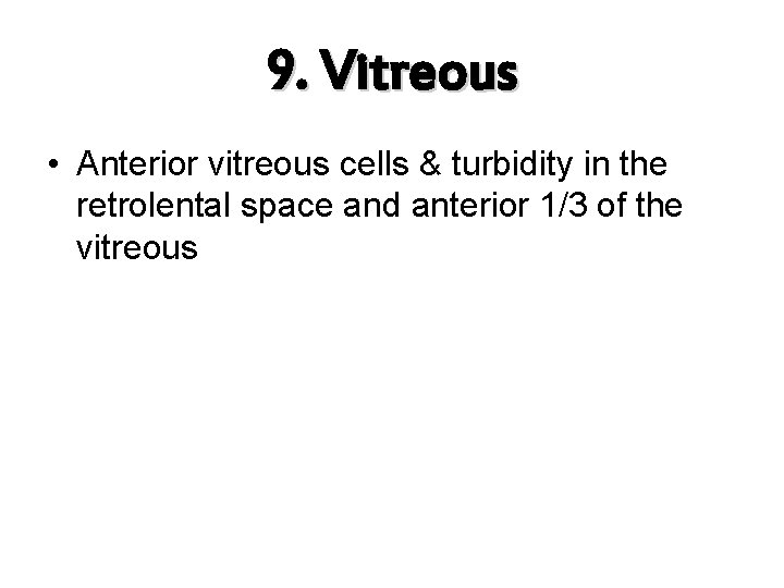 9. Vitreous • Anterior vitreous cells & turbidity in the retrolental space and anterior
