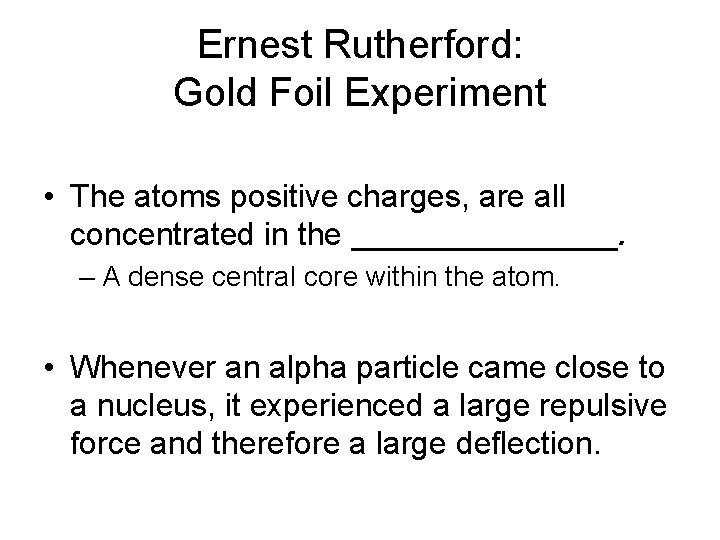 Ernest Rutherford: Gold Foil Experiment • The atoms positive charges, are all concentrated in