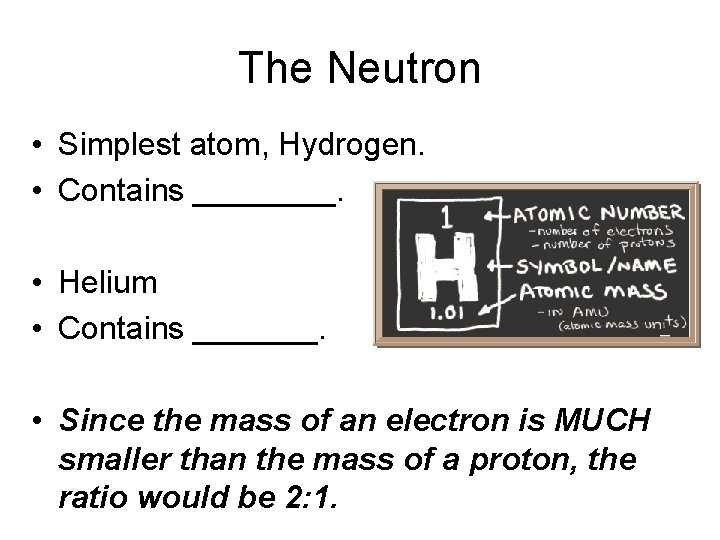 The Neutron • Simplest atom, Hydrogen. • Contains ____. • Helium • Contains _______.