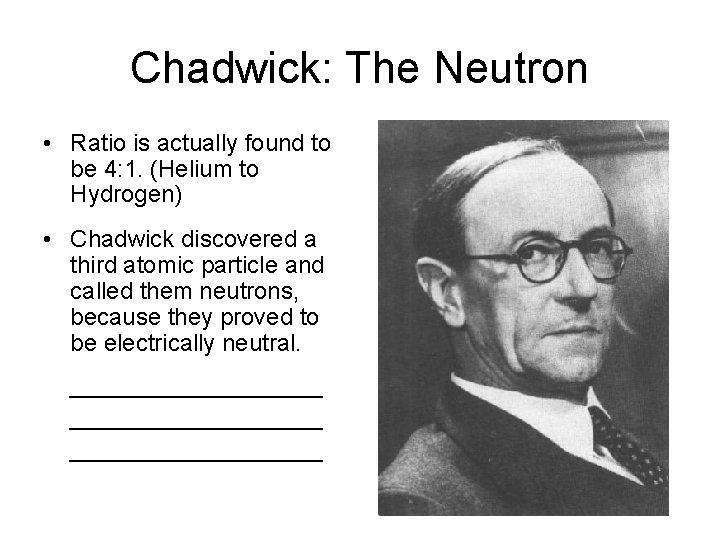 Chadwick: The Neutron • Ratio is actually found to be 4: 1. (Helium to